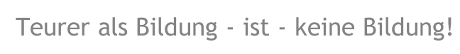 Teurer als Bildung - ist - keine Bildung!